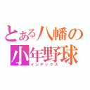 とある八幡の小年野球（インデックス）