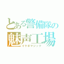 とある警備隊の魅声工場（イケボマジック）