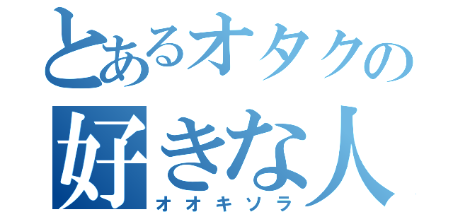 とあるオタクの好きな人（オオキソラ）