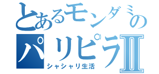 とあるモンダミンのパリピライフⅡ（シャシャリ生活）