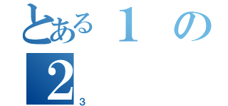 とある１の２（３）