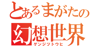 とあるまがたの幻想世界（ゲンジツトウヒ）