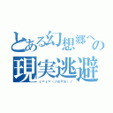 とある幻想郷への現実逃避（ε＝ε＝（ノ≧∇≦）ノ）