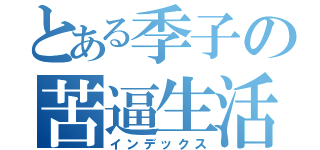 とある季子の苦逼生活（インデックス）