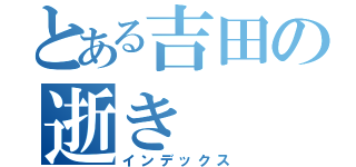 とある吉田の逝き（インデックス）