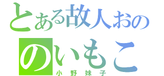 とある故人おののいもこ（小野妹子）