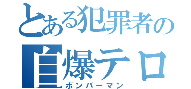 とある犯罪者の自爆テロ（ボンバーマン）