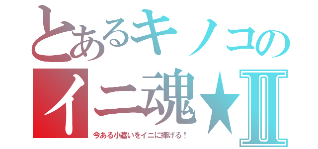 とあるキノコのイニ魂★Ⅱ（今ある小遣いをイニに捧げる！）