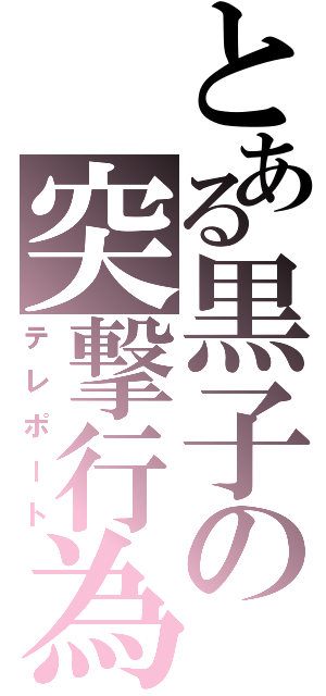 とある黒子の突撃行為（テレポート）