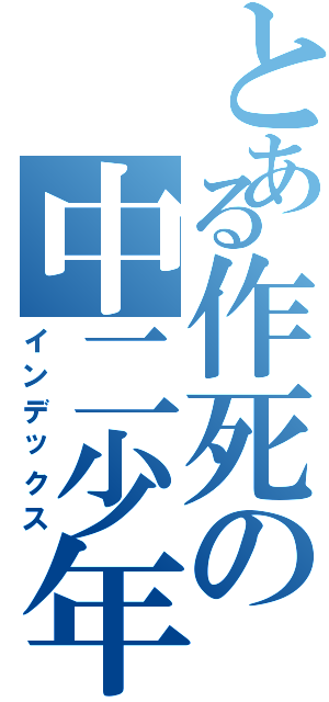 とある作死の中二少年（インデックス）