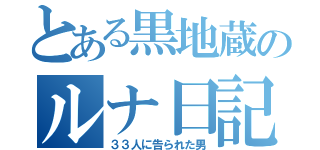 とある黒地蔵のルナ日記（３３人に告られた男）