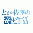 とある佐藤の寄生生活（パラサイトライフ）