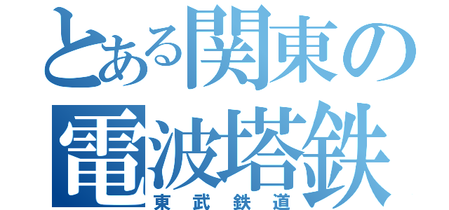 とある関東の電波塔鉄道（東武鉄道）