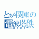 とある関東の電波塔鉄道（東武鉄道）