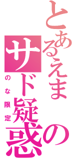 とあるえま のサド疑惑（のな限定）