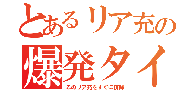 とあるリア充の爆発タイム（このリア充をすぐに排除）