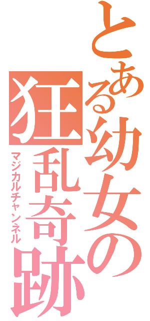とある幼女の狂乱奇跡（マジカルチャンネル）