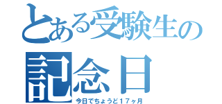 とある受験生の記念日（今日でちょうど１７ヶ月）