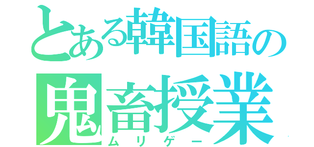 とある韓国語の鬼畜授業（ムリゲー）