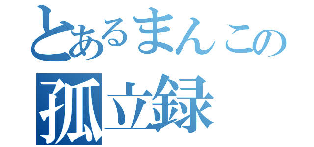 とあるまんこの孤立録（）