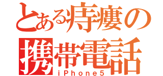 とある痔瘻の携帯電話（ｉＰｈｏｎｅ５）