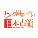 とある朝鮮宗教の日本占領（過激派宗教の大暴走）