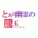 とある幽霊の影玉（シャドーボール）