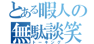 とある暇人の無駄談笑（トーキング）