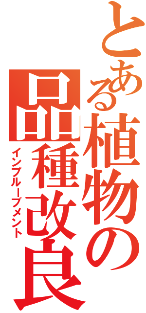 とある植物の品種改良（インプルーブメント）