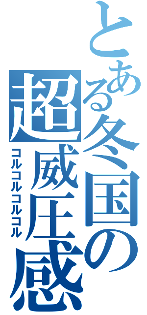 とある冬国の超威圧感（コルコルコルコル）