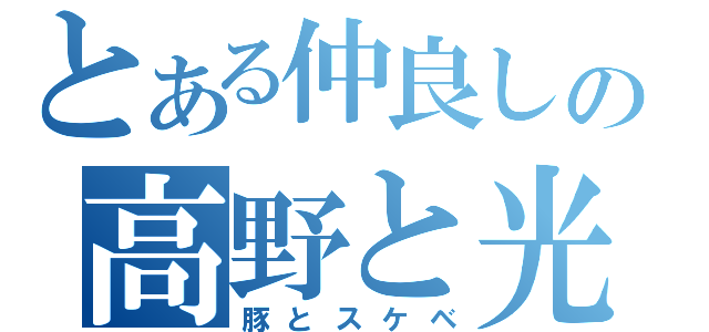 とある仲良しの高野と光彗（豚とスケベ）