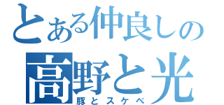 とある仲良しの高野と光彗（豚とスケベ）