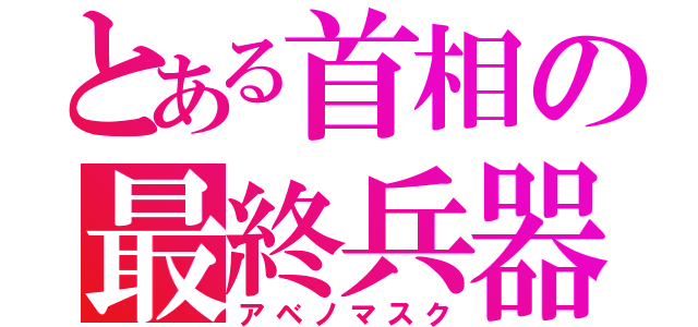 とある首相の最終兵器（アベノマスク）