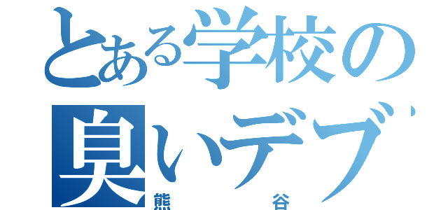 とある学校の臭いデブ（熊谷）