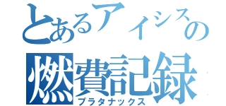 とあるアイシスの燃費記録（プラタナックス）