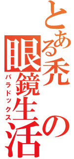 とある禿の眼鏡生活（パラドックス）