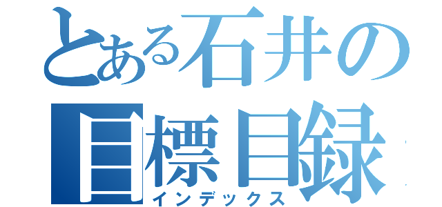 とある石井の目標目録（インデックス）