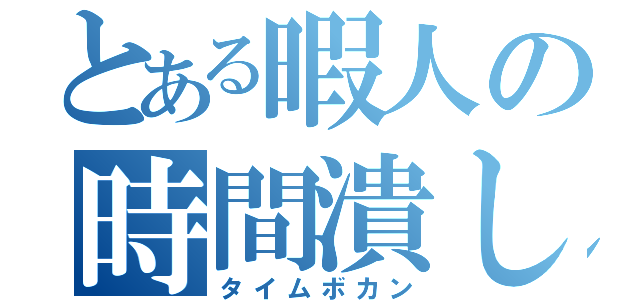 とある暇人の時間潰し（タイムボカン）