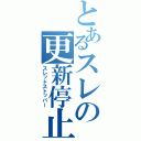 とあるスレの更新停止（スレッドストッパー）