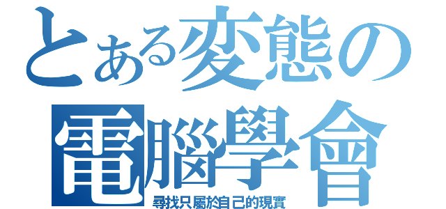 とある変態の電腦學會（尋找只屬於自己的現實）