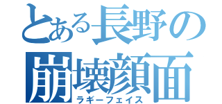 とある長野の崩壊顔面（ラギーフェイス）