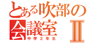 とある吹部の会議室Ⅱ（中学２年生）