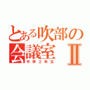 とある吹部の会議室Ⅱ（中学２年生）