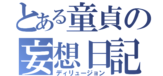 とある童貞の妄想日記（ディリュージョン）