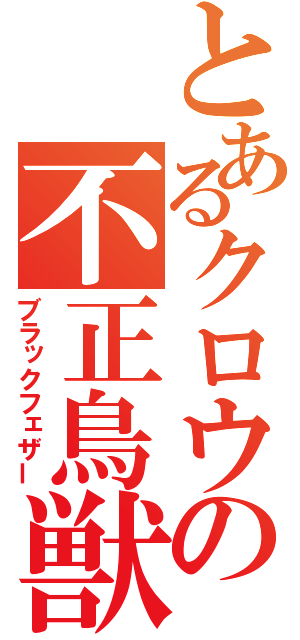 とあるクロウの不正鳥獣（ブラックフェザー）