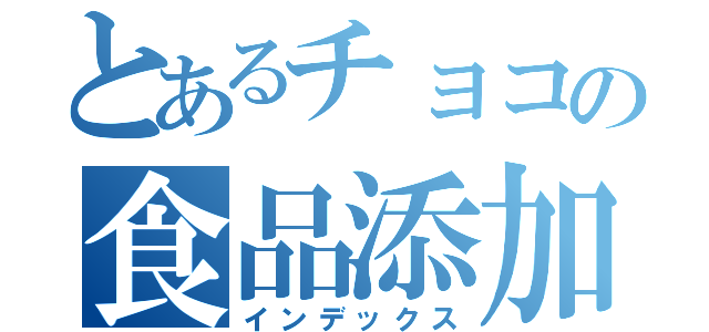 とあるチョコの食品添加物（インデックス）