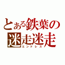 とある鉄葉の迷走迷走（エンドレス）