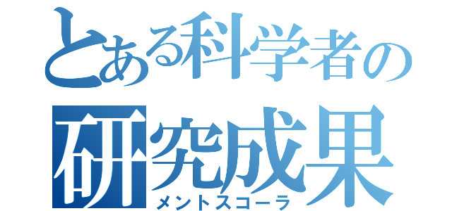 とある科学者の研究成果（メントスコーラ）