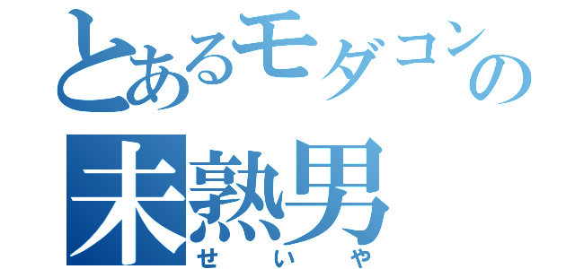 とあるモダコンの未熟男（せいや）