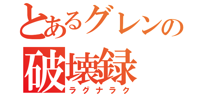 とあるグレンの破壊録（ラグナラク）